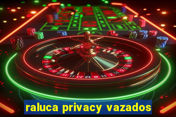 raluca privacy vazados